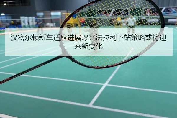 汉密尔顿新车适应进展曝光法拉利下站策略或将迎来新变化